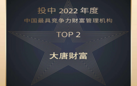 2022投中榜发布！大唐财富荣获“中国最具竞争力财富管理公司TOP2”